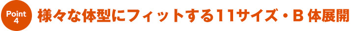 様々な体系にフィットする11サイズ・B体展開
